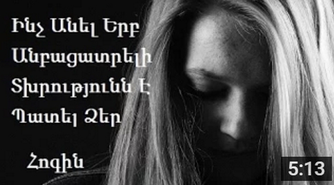 Ինչ անել երբ անբացատրելի տխրությունն է պատել... (տեսանյութ)